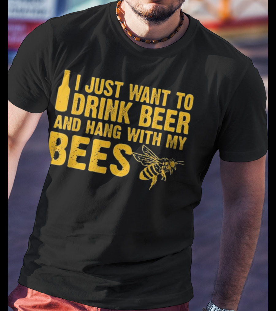 Just Want To Drink Beer And Hang With My Bees T-Shirt