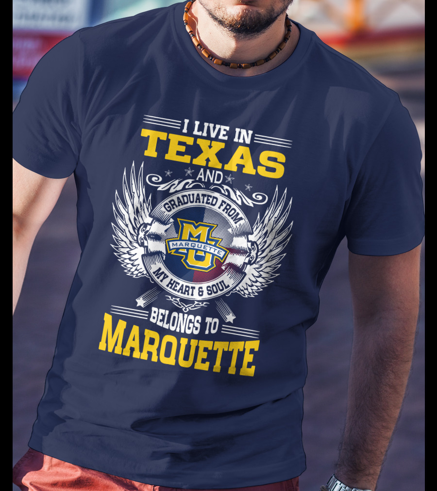 I Live In Texas And Graduated From Marquette My Heart And Soul Belongs To Marquette T-Shirt