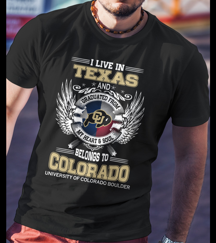 I Live IN Texas And Graduated From My Heart And Soul Belongs To Colorado University Of Colorado Boulder T-Shirt