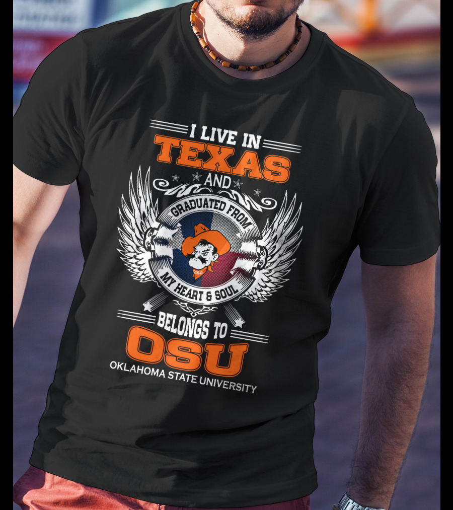 I Live In Texas Graduated From My Heart And Soul Belongs To OSU Oklahoma State University T-Shirt