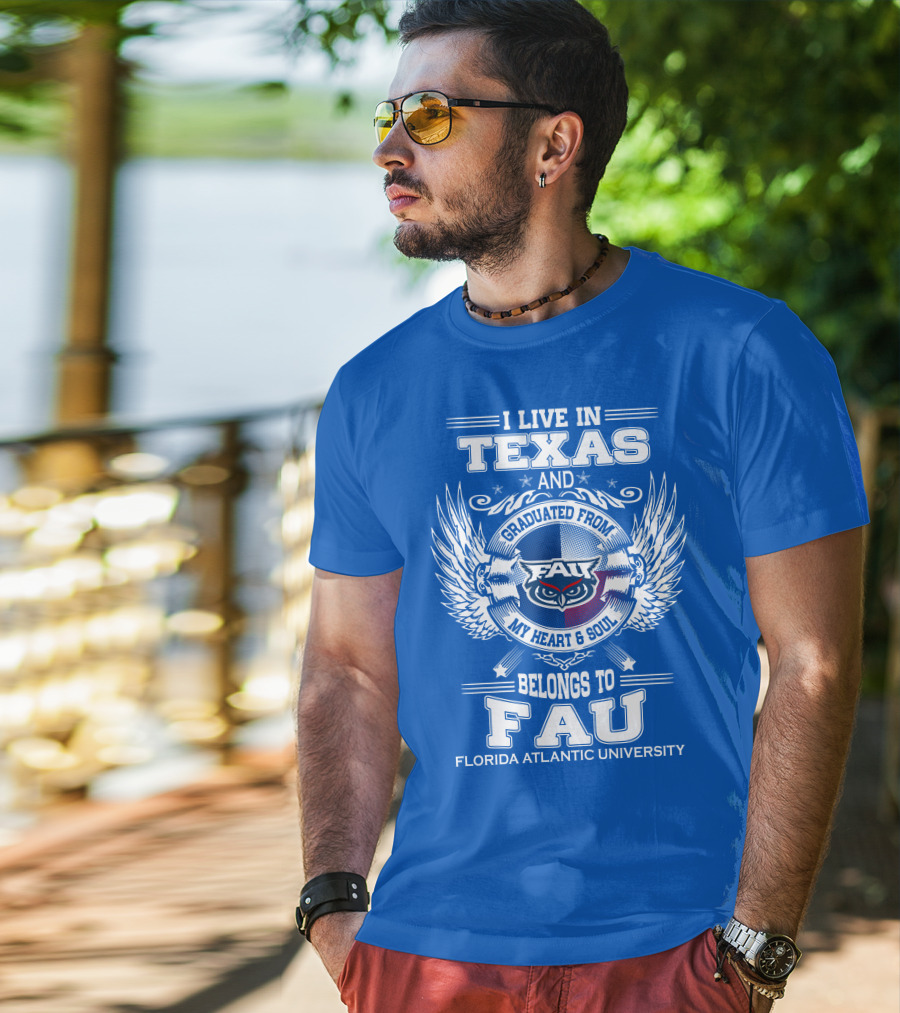 I Live In Texas And Graduated From FAU My Heart And Soul Belongs To FAU Florida Atlantic University T-Shirt