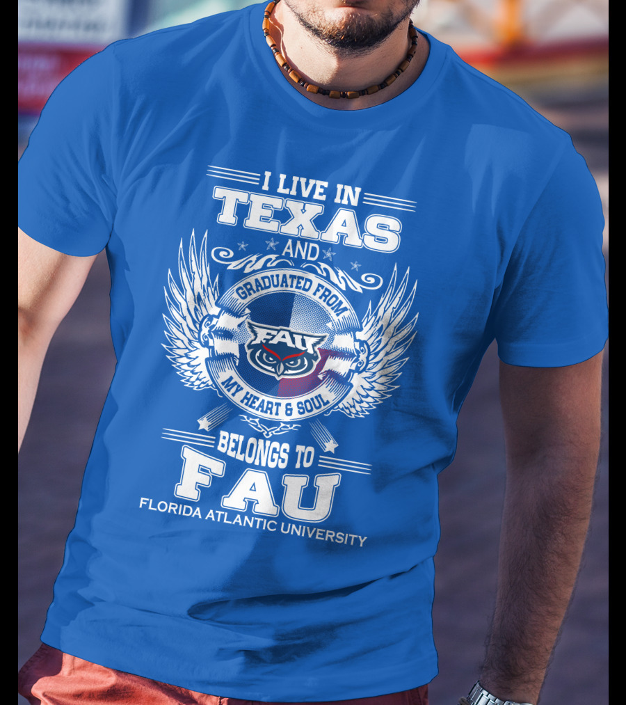 I Live In Texas And Graduated From FAU My Heart And Soul Belongs To FAU Florida Atlantic University T-Shirt