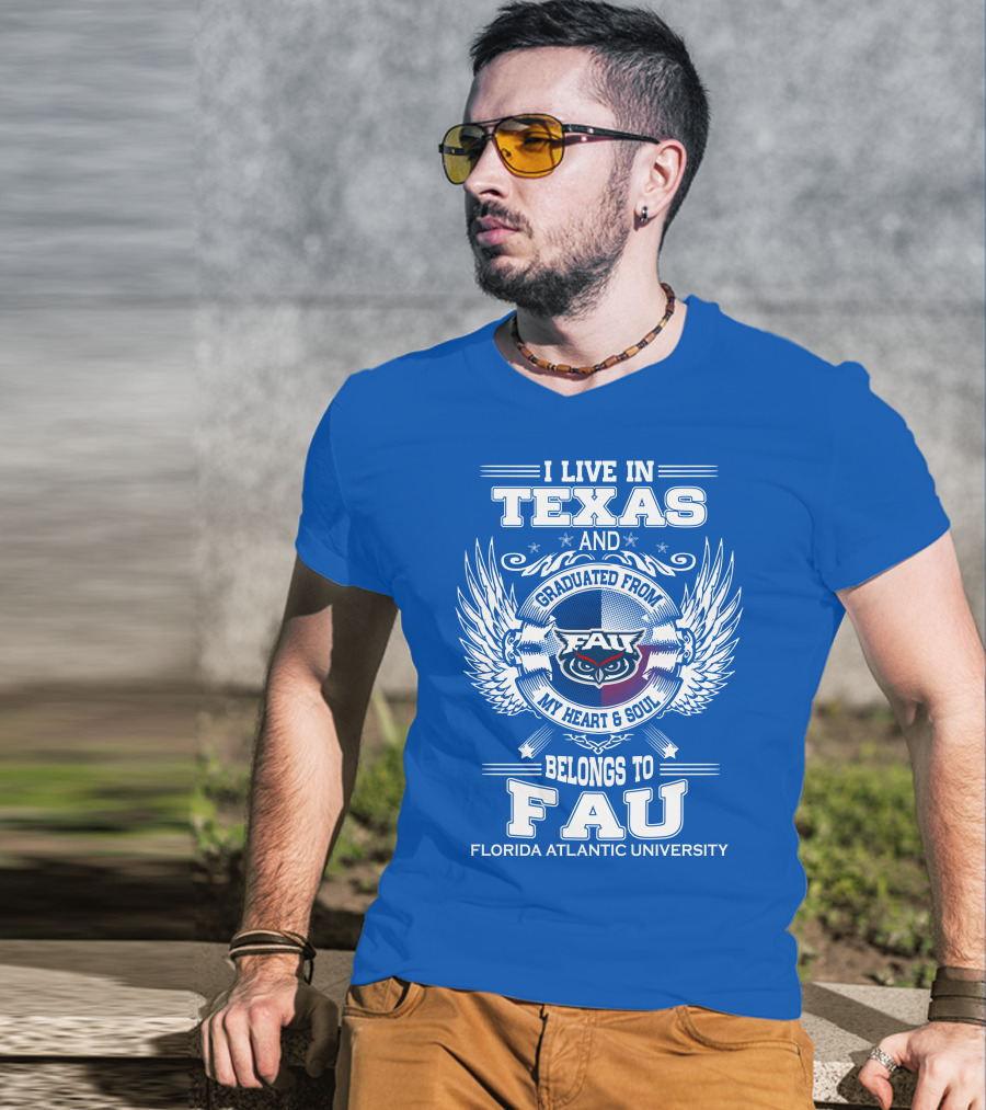 I Live In Texas And Graduated From FAU My Heart And Soul Belongs To FAU Florida Atlantic University T-Shirt