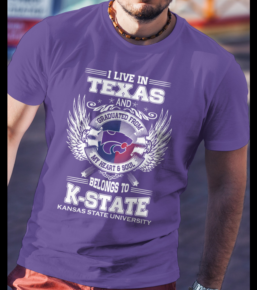 I Live In Texas And Graduated From My Heart And Soul Belongs To Kansas State University K-State T-Shirt
