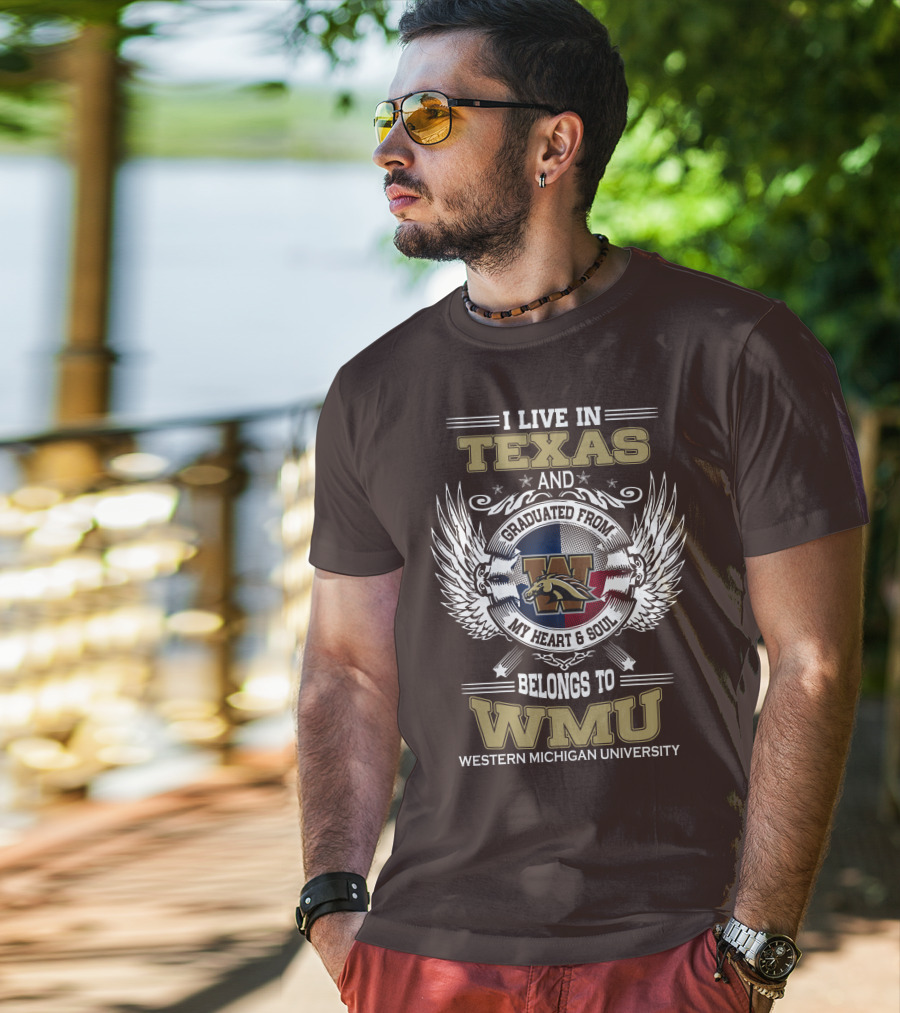 I Live In Texas And Graduated From Western Michigan University My Heart And Soul Belongs To WMU T-Shirt