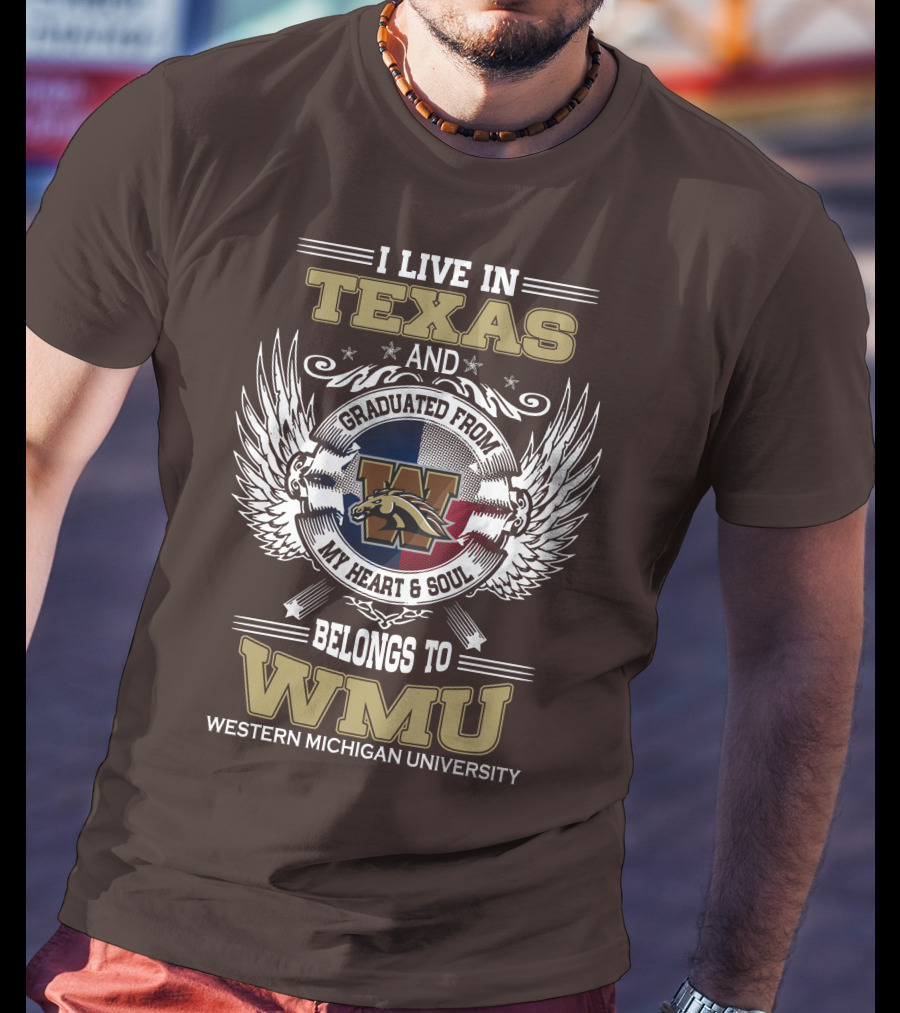 I Live In Texas And Graduated From Western Michigan University My Heart And Soul Belongs To WMU T-Shirt