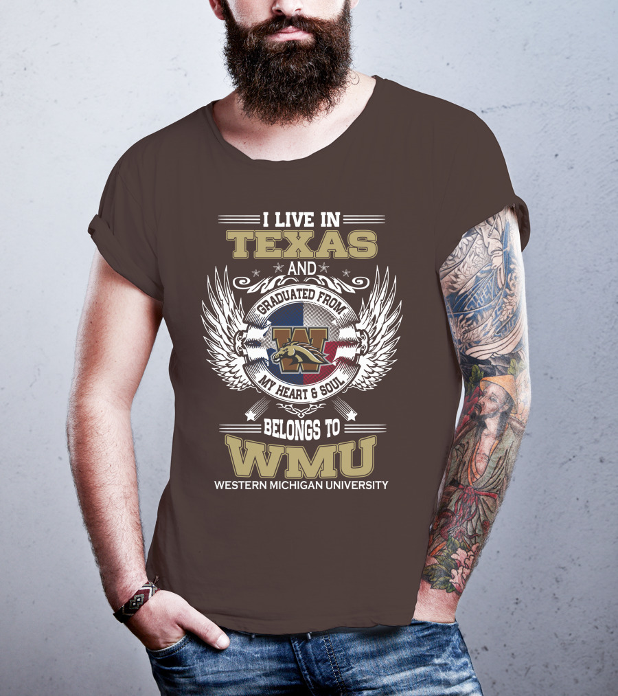 I Live In Texas And Graduated From Western Michigan University My Heart And Soul Belongs To WMU T-Shirt
