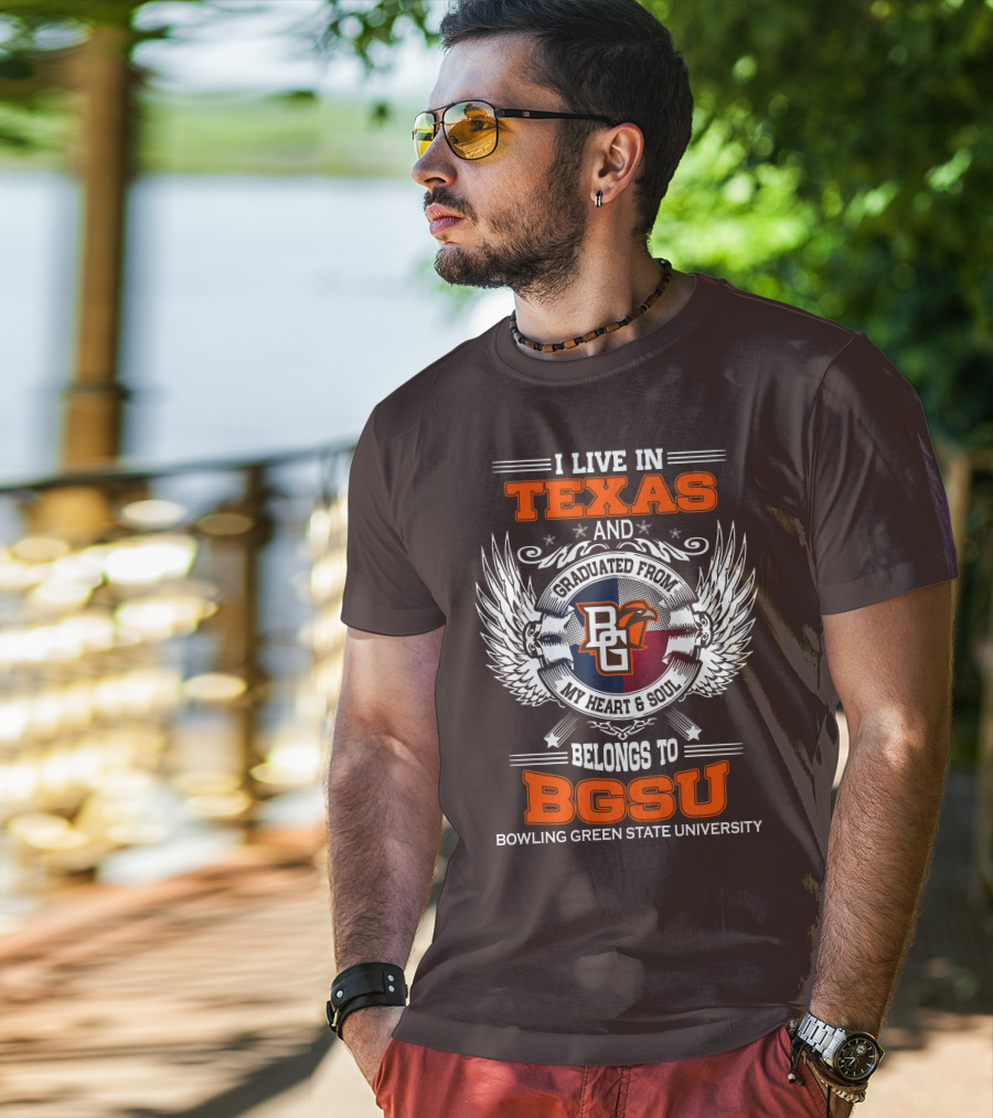 I Live In Texas And Graduated From Bowling Green State University My Heart And Soul Belongs To BGSU T-Shirt