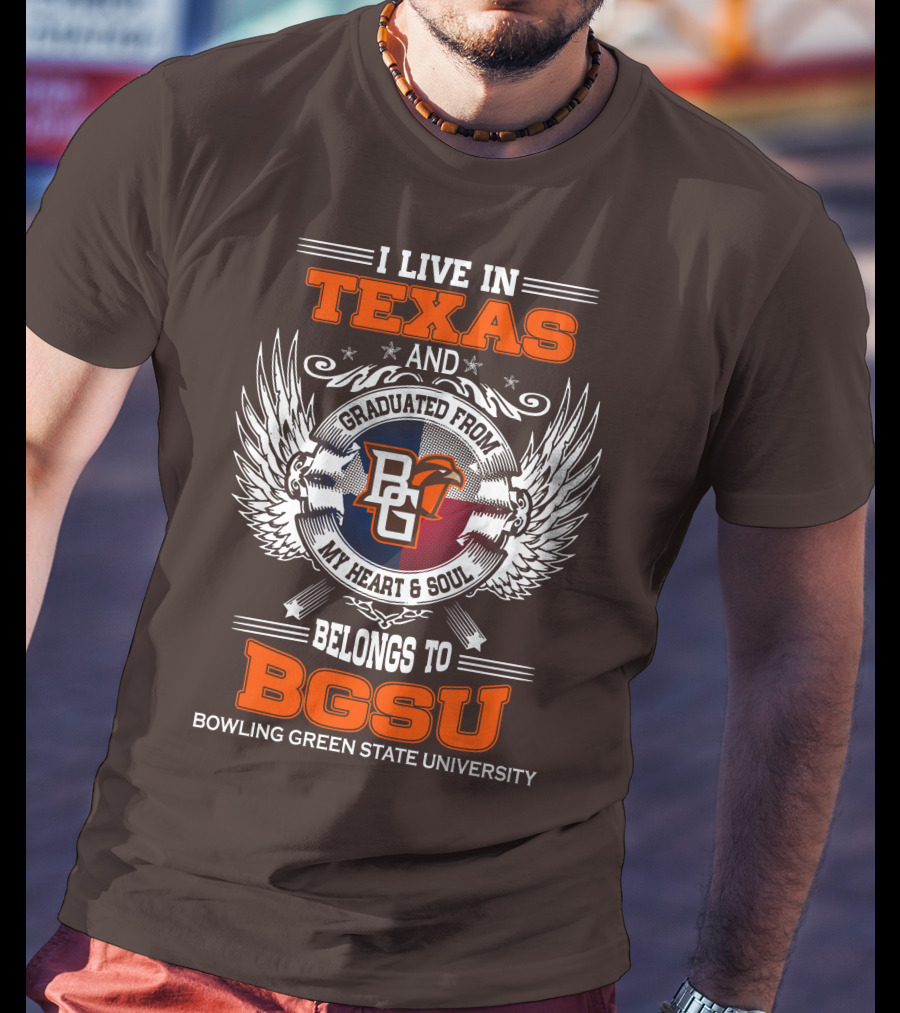 I Live In Texas And Graduated From Bowling Green State University My Heart And Soul Belongs To BGSU T-Shirt