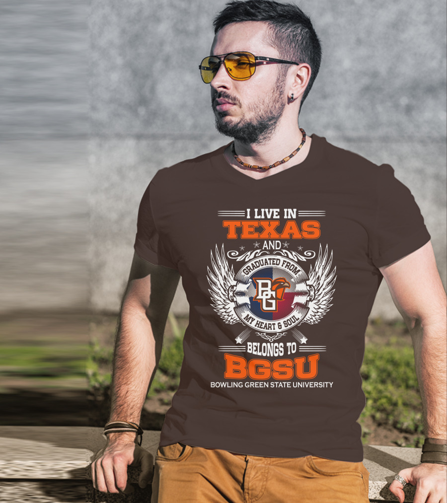 I Live In Texas And Graduated From Bowling Green State University My Heart And Soul Belongs To BGSU T-Shirt