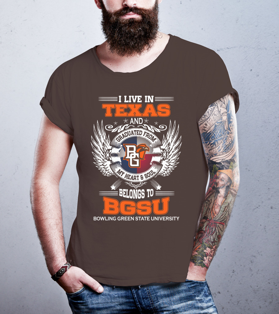 I Live In Texas And Graduated From Bowling Green State University My Heart And Soul Belongs To BGSU T-Shirt