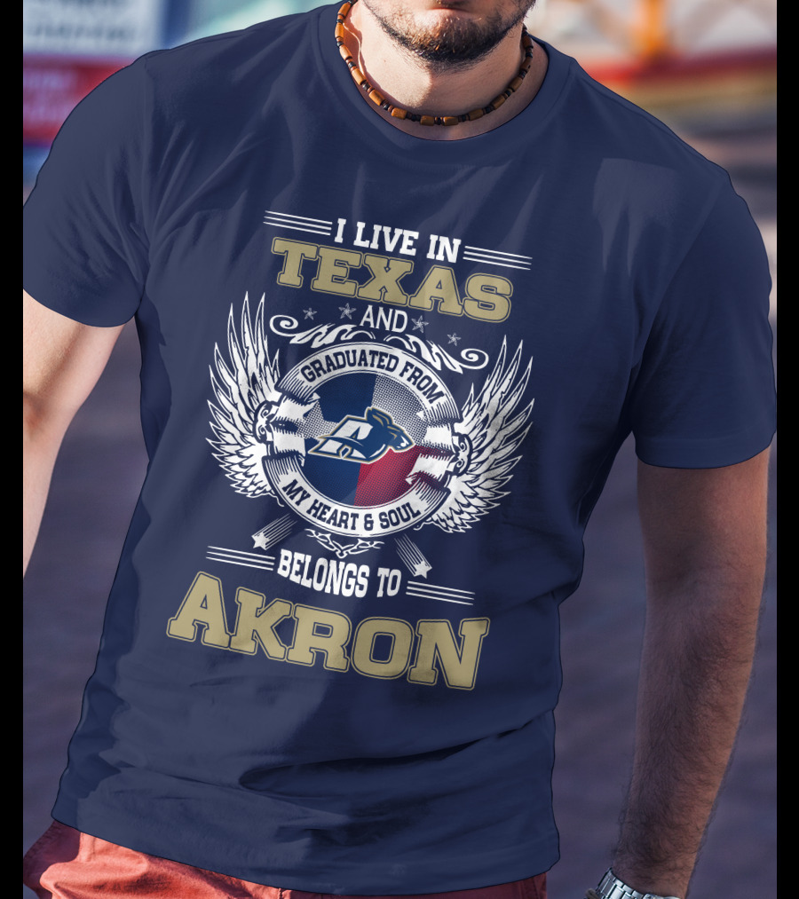 I Live IN Texas And Graduated From My Heart And Soul Belongs To Akron T-Shirt