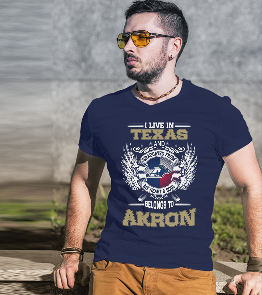I Live IN Texas And Graduated From My Heart And Soul Belongs To Akron T-Shirt