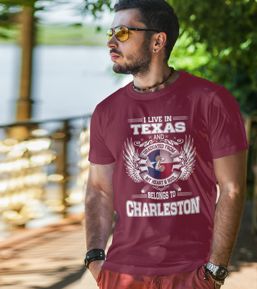 I Live IN Texas Graduated From Charleston My Heart And Soul Belongs To Charleston T-Shirt