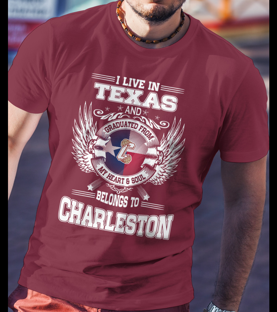 I Live IN Texas Graduated From Charleston My Heart And Soul Belongs To Charleston T-Shirt
