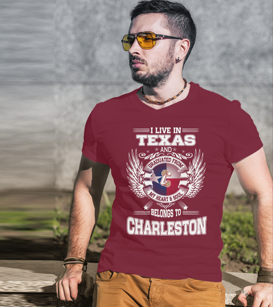 I Live IN Texas Graduated From Charleston My Heart And Soul Belongs To Charleston T-Shirt