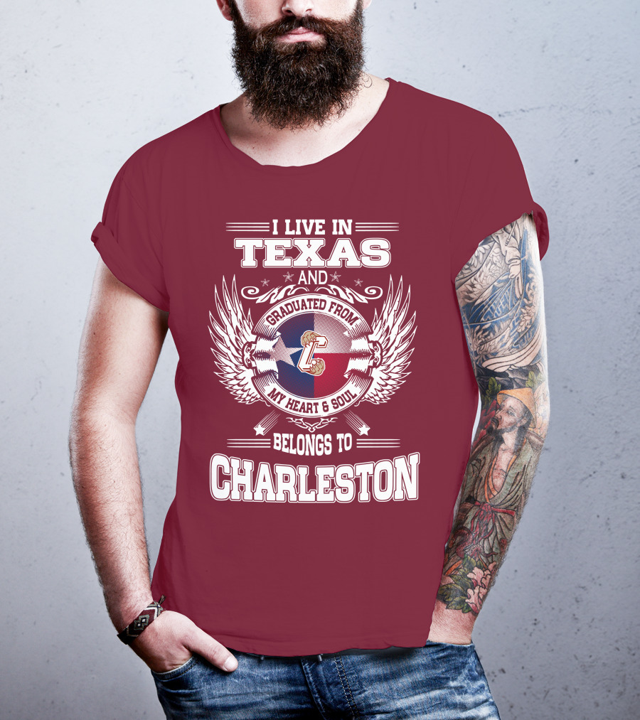 I Live IN Texas Graduated From Charleston My Heart And Soul Belongs To Charleston T-Shirt