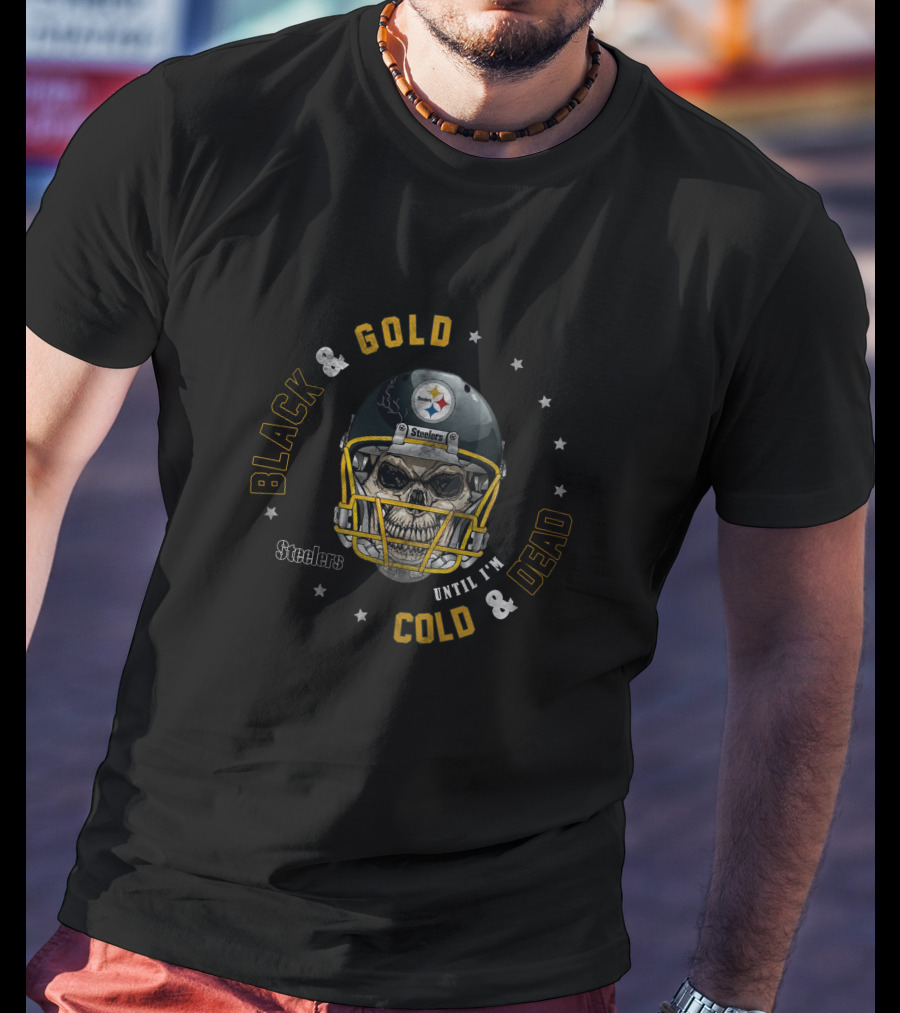 Steelers Black And Gold Until I'm Cold And Dead T-Shirt