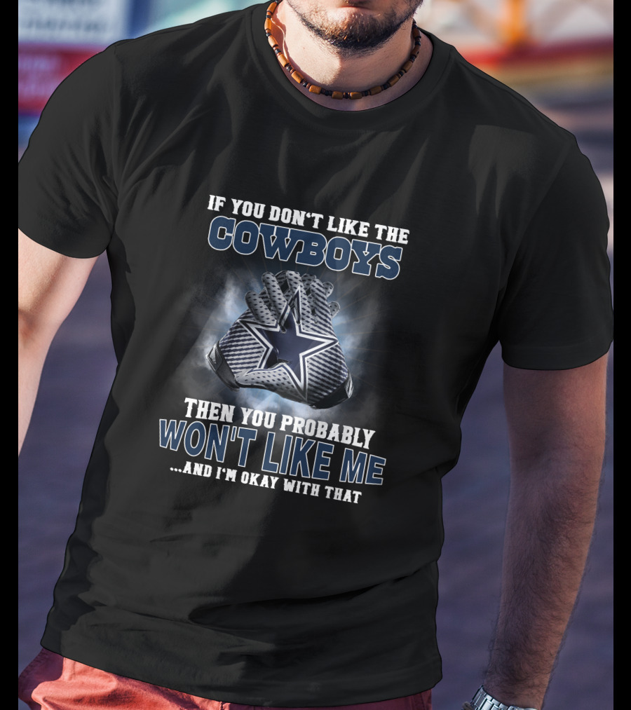 If You Don't Like The Cowboys Then You Probably Won't Like Me ... And I'm Okay With That Dallas Cowboys Star Gloves T-Shirt