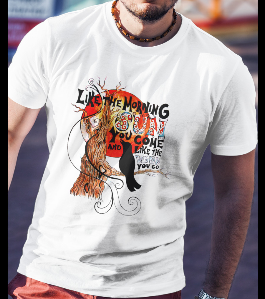 Like The Morning Sun You Come And Like The Wind You Go T-Shirt