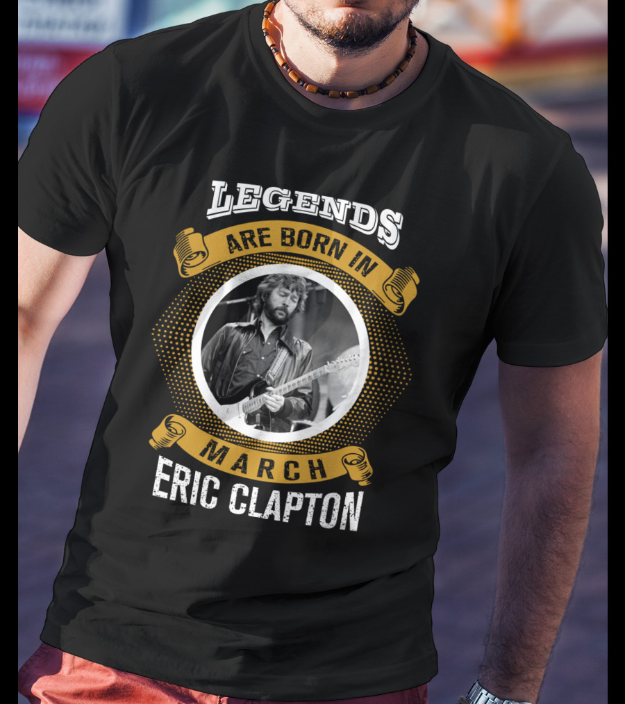 Legends Are Born In March Eric Clapton T-Shirt