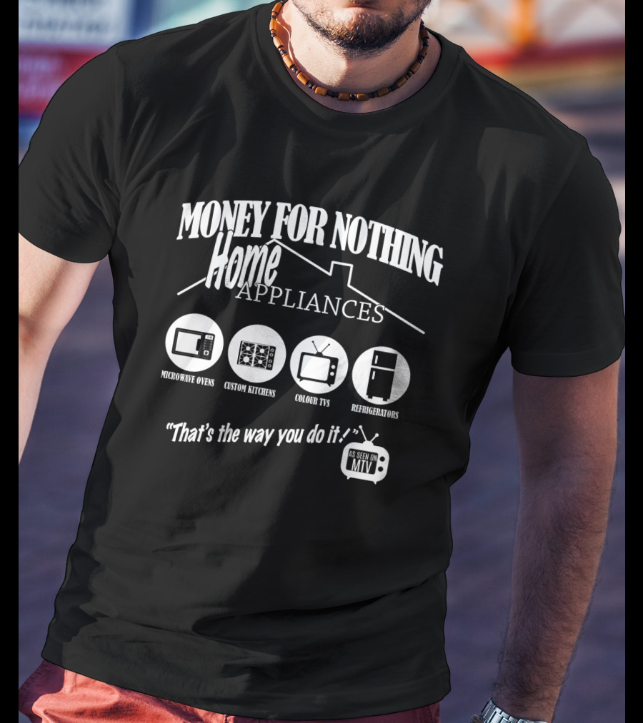 Money For Nothing Home Appliances That's The Way You Do It As Seen On Mtv T-Shirt