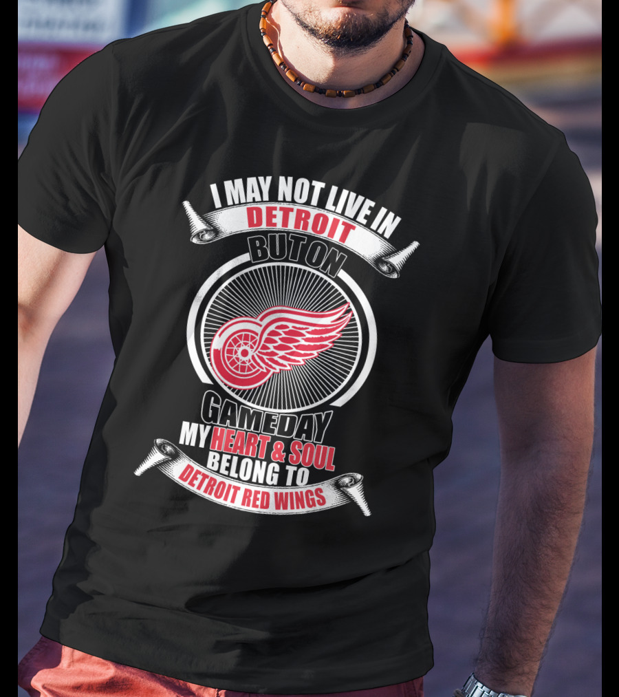 I May Not Live In Detroit But On Gameday My Heart And Soul Belong To Detroit Red Wings T-Shirt