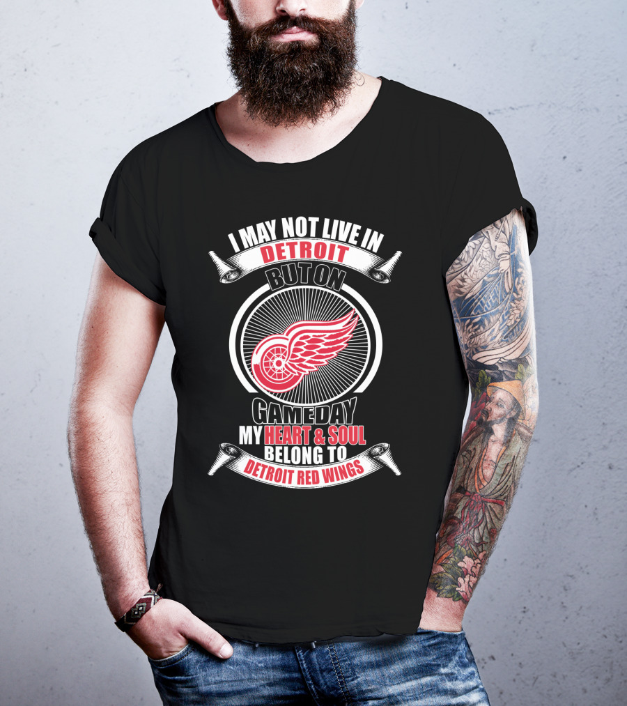 I May Not Live In Detroit But On Gameday My Heart And Soul Belong To Detroit Red Wings T-Shirt