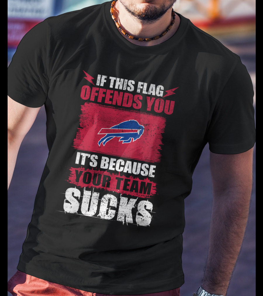 Buffalo Bills If This Flag Offends You It's Because Your Team Sucks T-Shirt