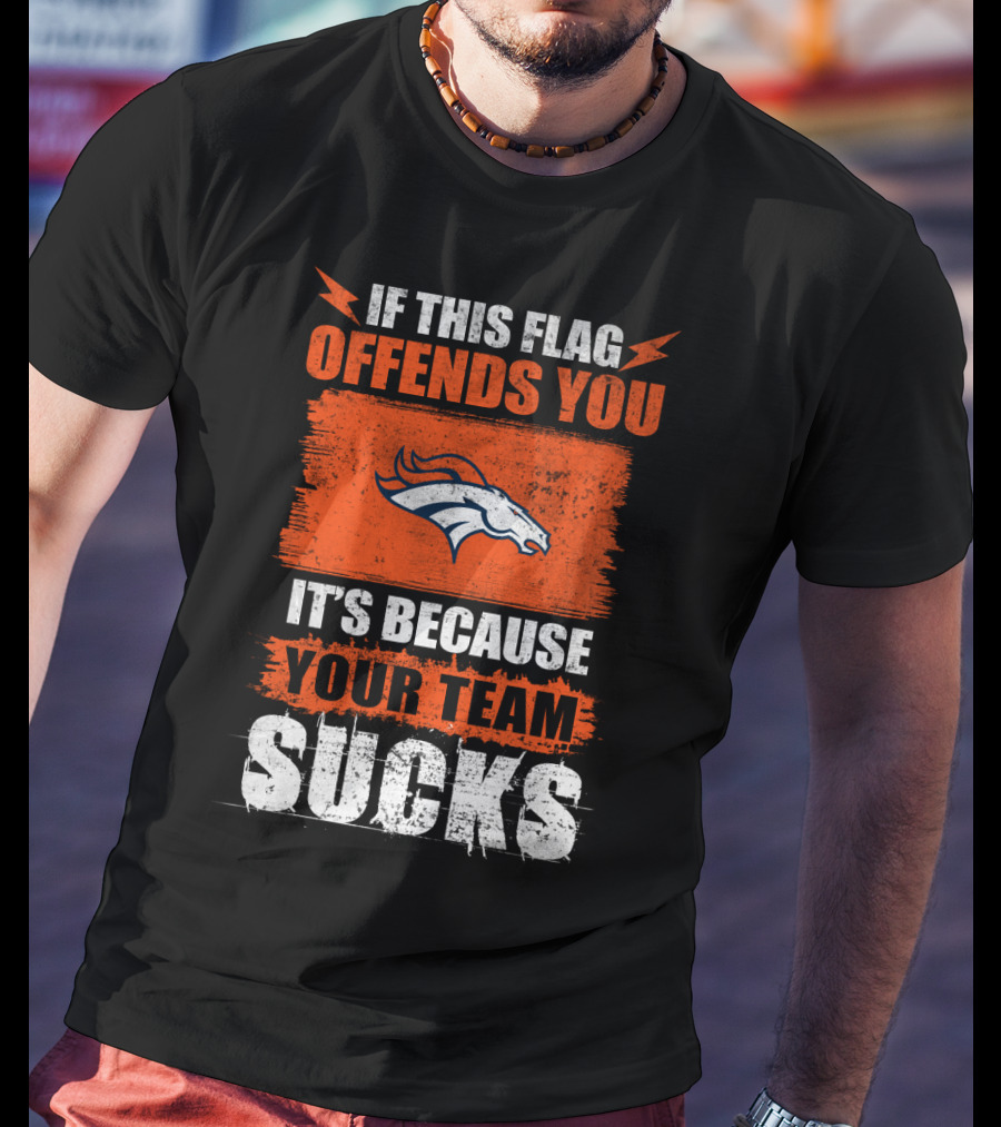 Denver Broncos If This Flag Offends You It's Because Your Team Sucks T-Shirt