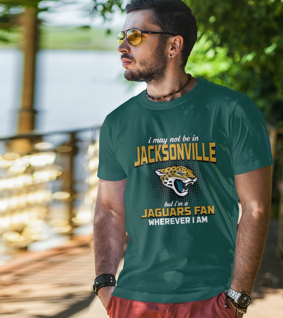 I May Not Be In Jacksonville But I'm A Jaguars Fan Wherever I Am T-Shirt