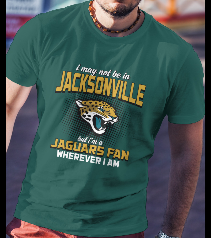 I May Not Be In Jacksonville But I'm A Jaguars Fan Wherever I Am T-Shirt