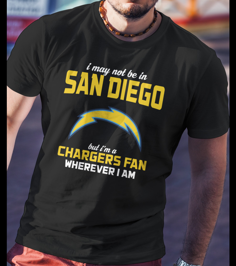 I May Not Be In San Diego But I'm A Chargers Fan Wherever I Am T-Shirt
