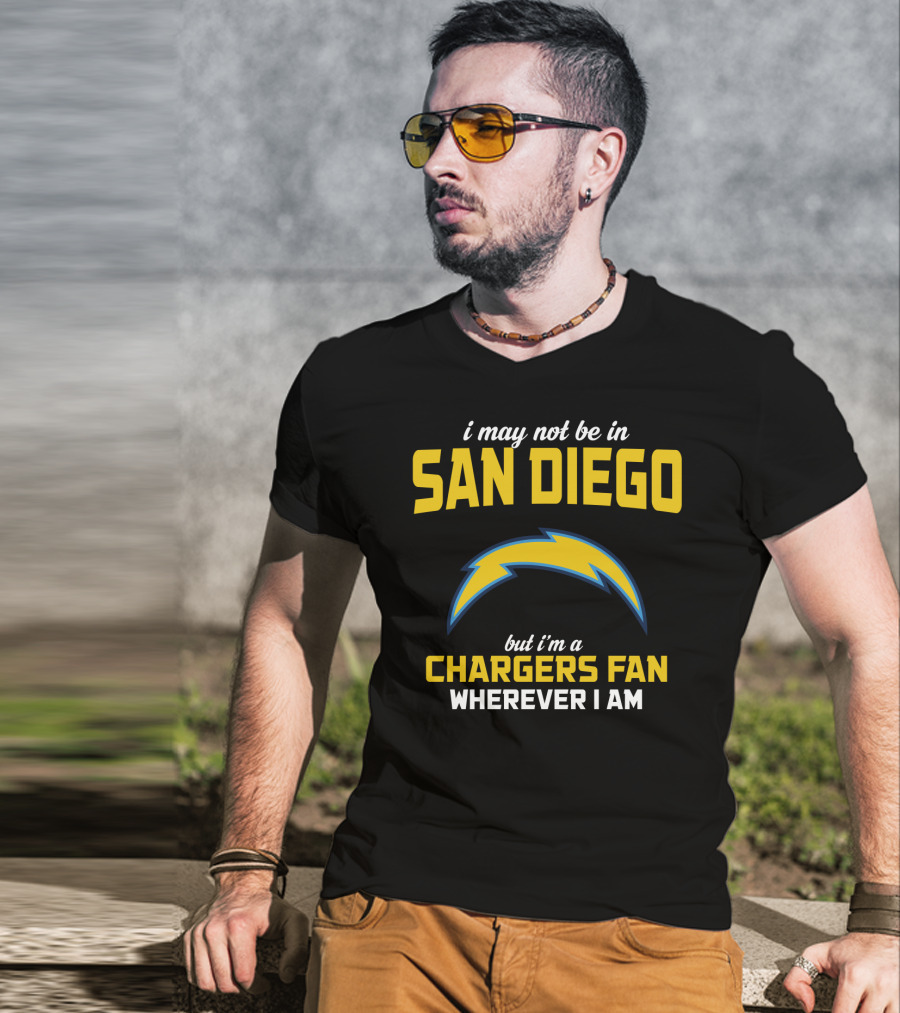 I May Not Be In San Diego But I'm A Chargers Fan Wherever I Am T-Shirt