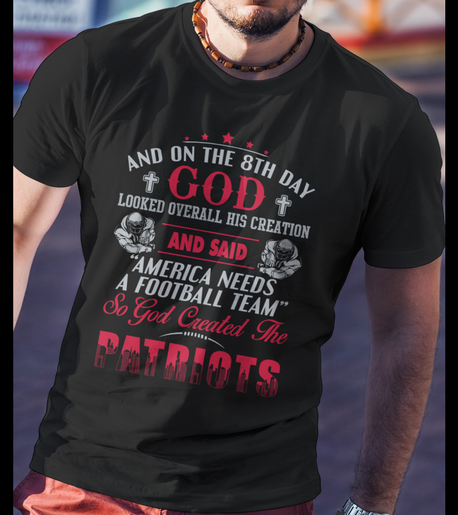 And On The 8Th Day God Created The Patriots America Needs A Football Team T-Shirt