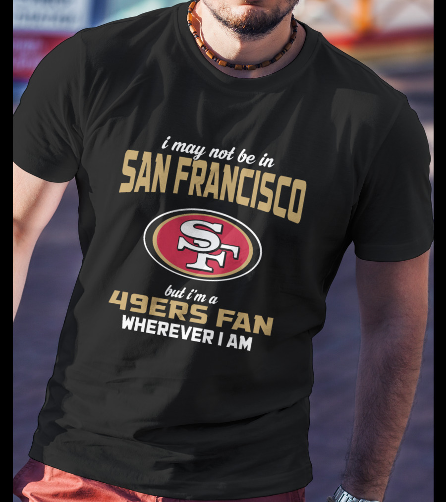 San Francisco 49ers Fan Wherever I Am T-Shirt