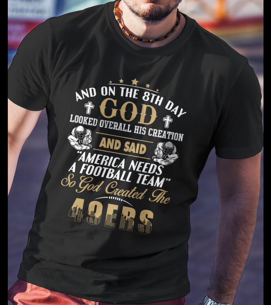 And On The 8Th Day God Looked Overall His Creation And Said America Needs A Football Team So God Created The 49ers T-Shirt