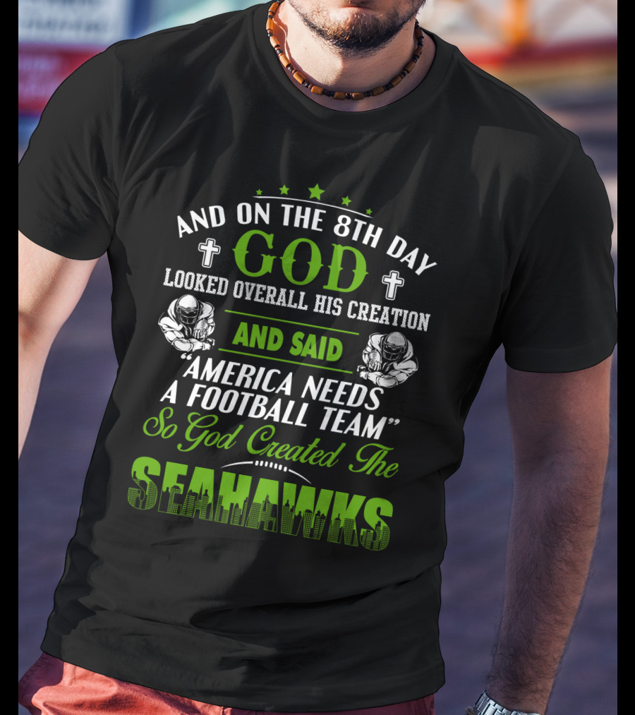 And On The 8Th Day God Looked Overall His Creation And Said America Needs A Football Team So God Created The Seahawks T-Shirt
