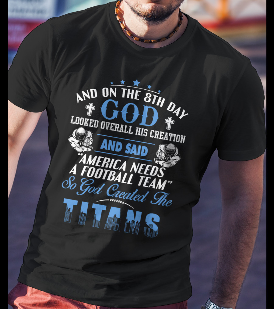 And On The 8Th Day God Looked Overall His Creation And Said America Needs A Football Team So God Created The Titans T-Shirt