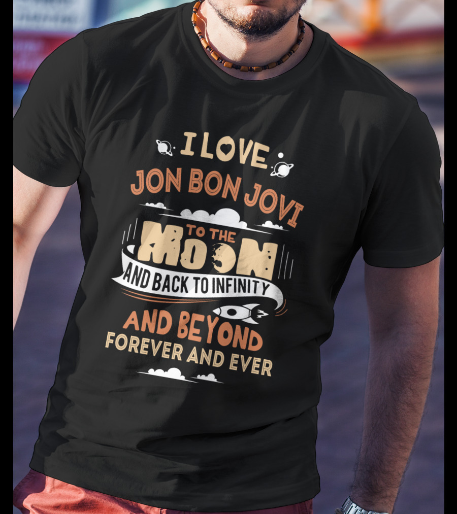 I Love Jon Bon Jovi To The Moon And Back To Infinity And Beyond Forever And Ever T-Shirt