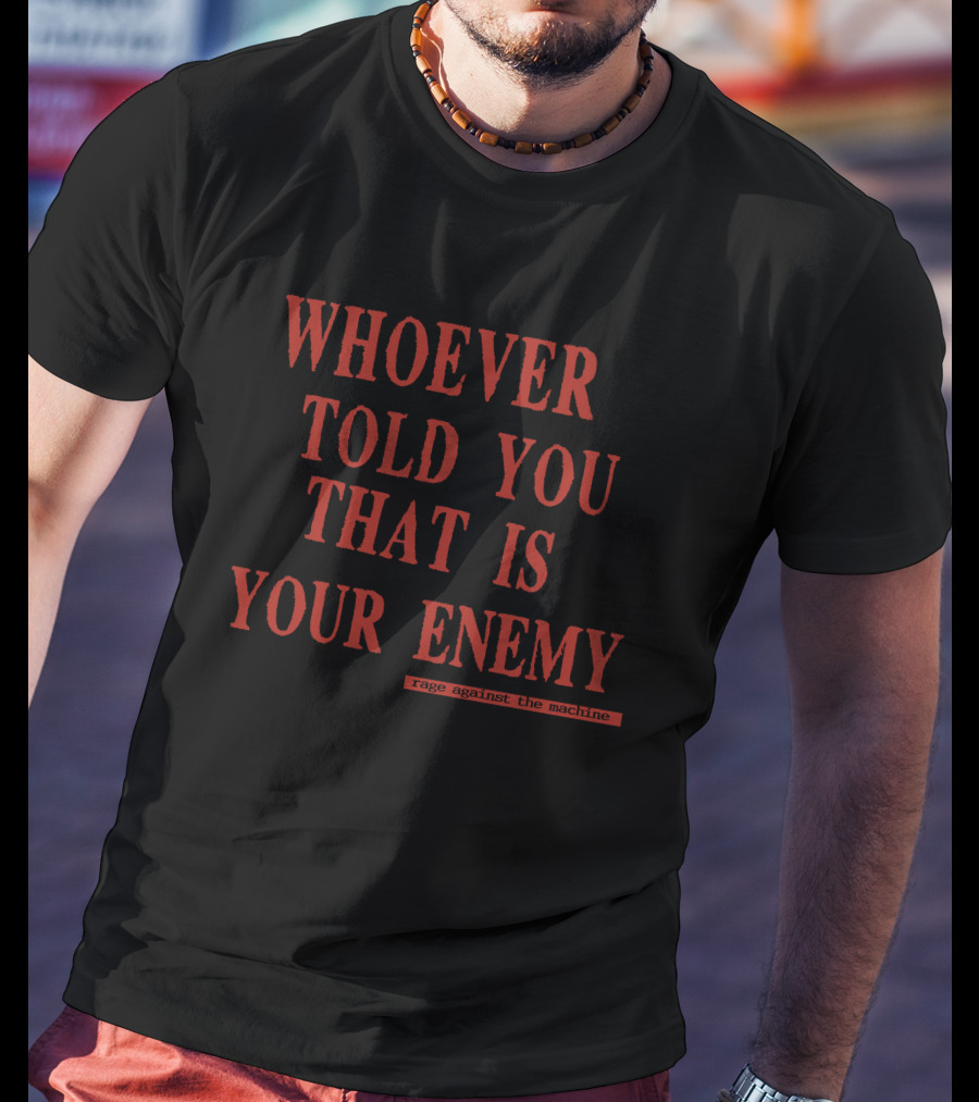 Whoever Told You That Is Your Enemy Rage Against The Machine T-Shirt