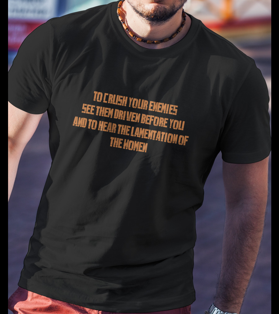 To Crush Your Enemies See Them Driven Before You And To Hear The Lamentation Of The Women T-Shirt