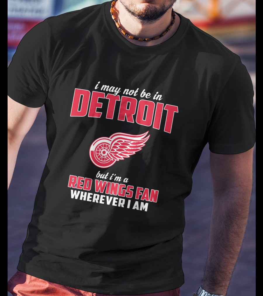 I May Not Be In Detroit But I'm A Red Wings Fan Wherever I Am T-Shirt