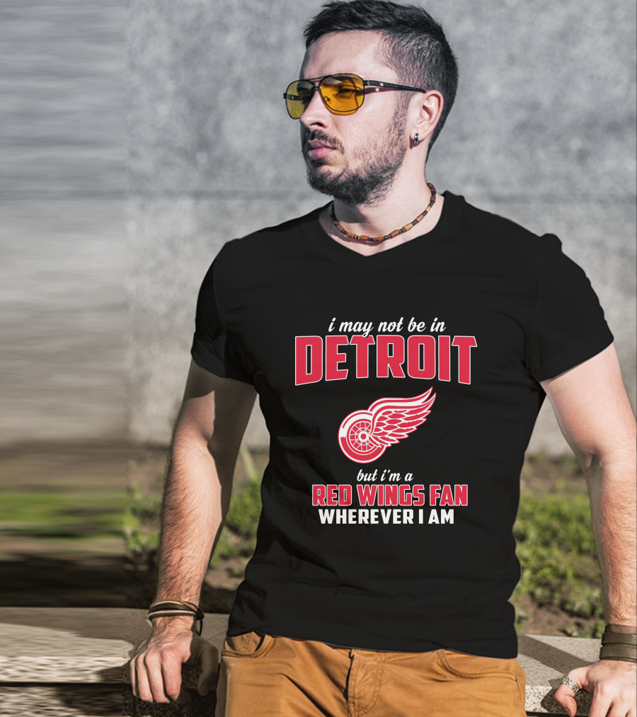 I May Not Be In Detroit But I'm A Red Wings Fan Wherever I Am T-Shirt