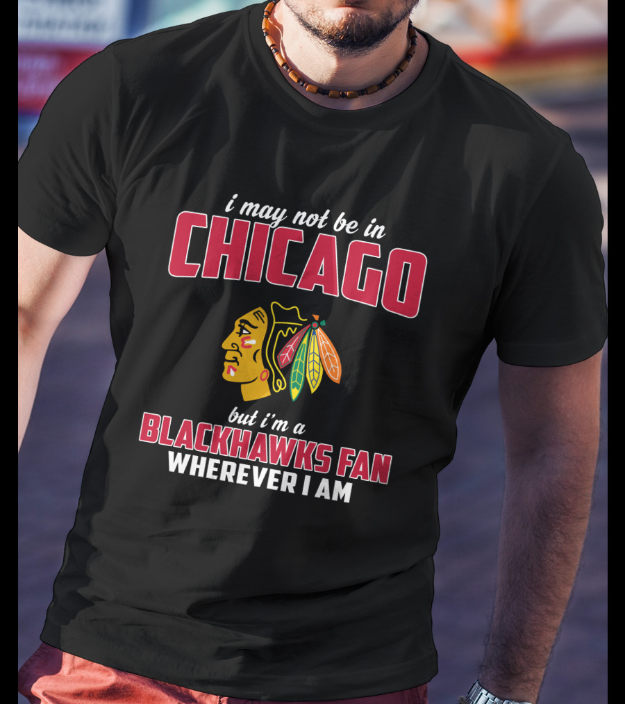 I May Not Be In Chicago But I'm A Blackhawks Fan Wherever I Am T-Shirt