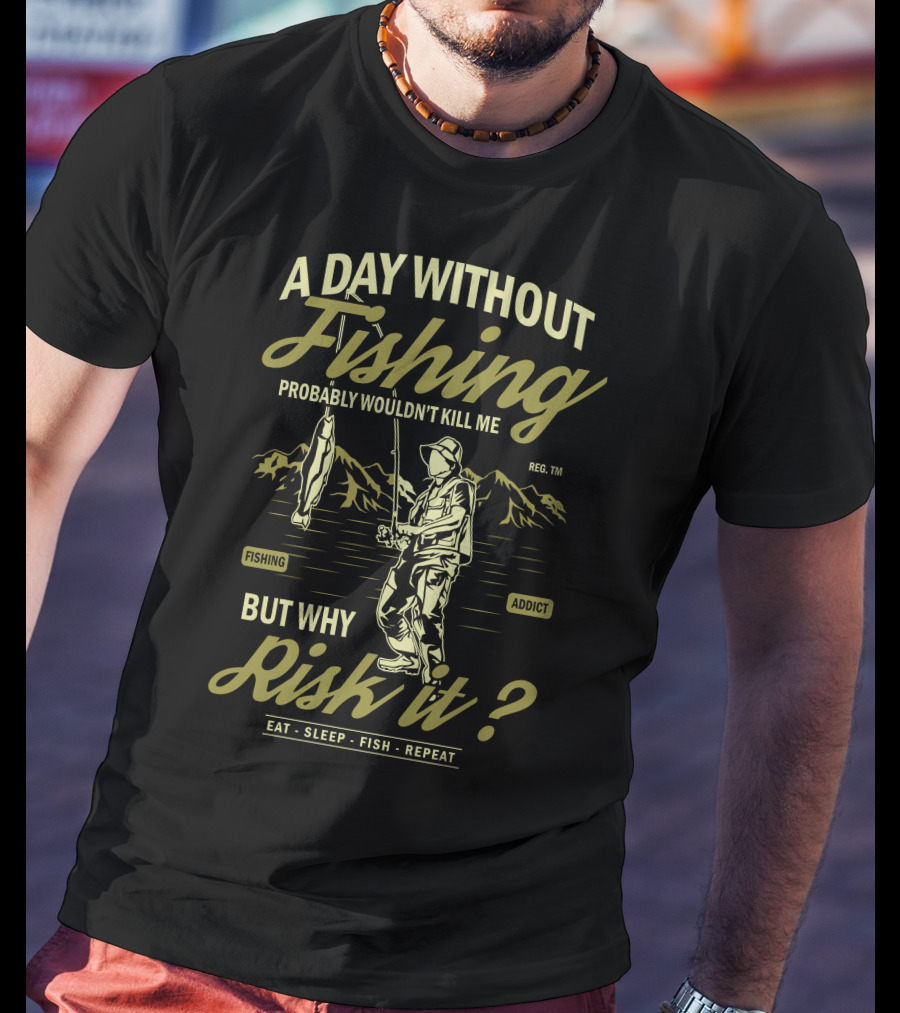 A Day Without Fishing Probably Wouldn't Kill Me But Why Risk It Eat Sleep Fish Repeat T-Shirt