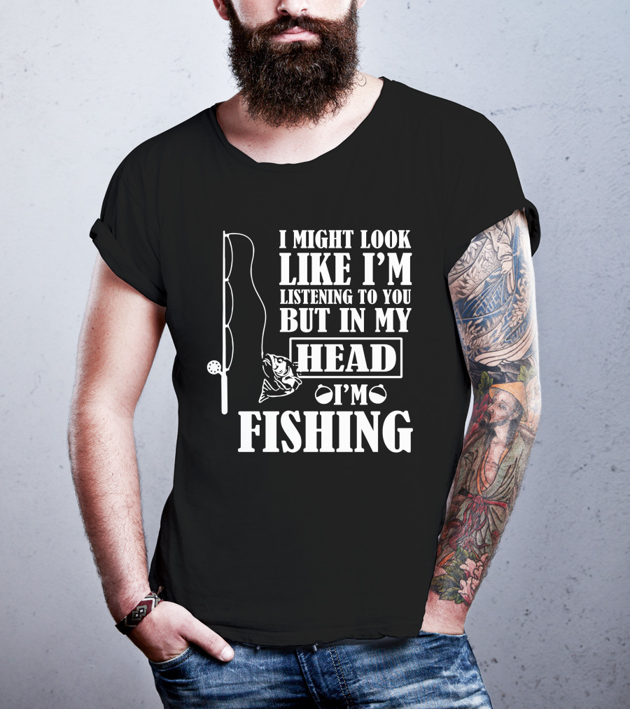 I Might Look Like I'm Listening To You But In My Head I'm Fishing T-Shirt