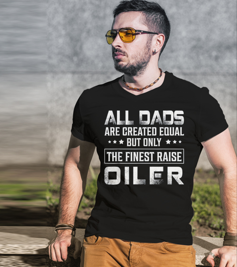 All Dads Are Created Equal But Only The Finest Raise Oiler T-Shirt