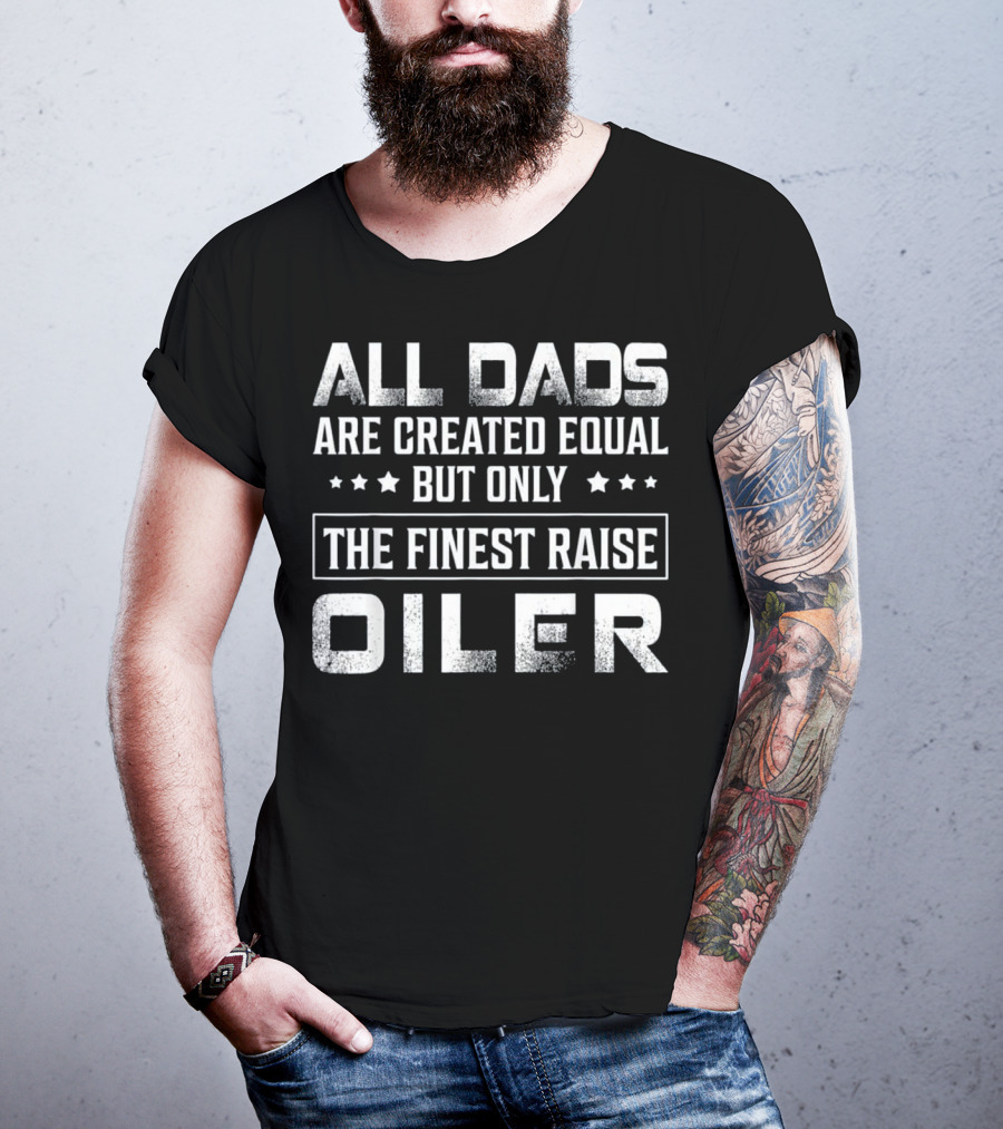All Dads Are Created Equal But Only The Finest Raise Oiler T-Shirt