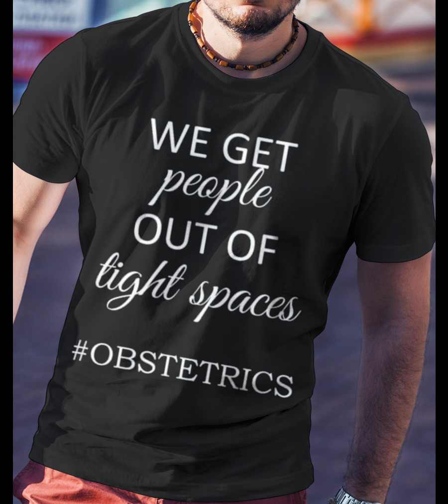 We Get People Out Of Tight Spaces #OBSTETRICS OBGYN Nurse T-Shirt